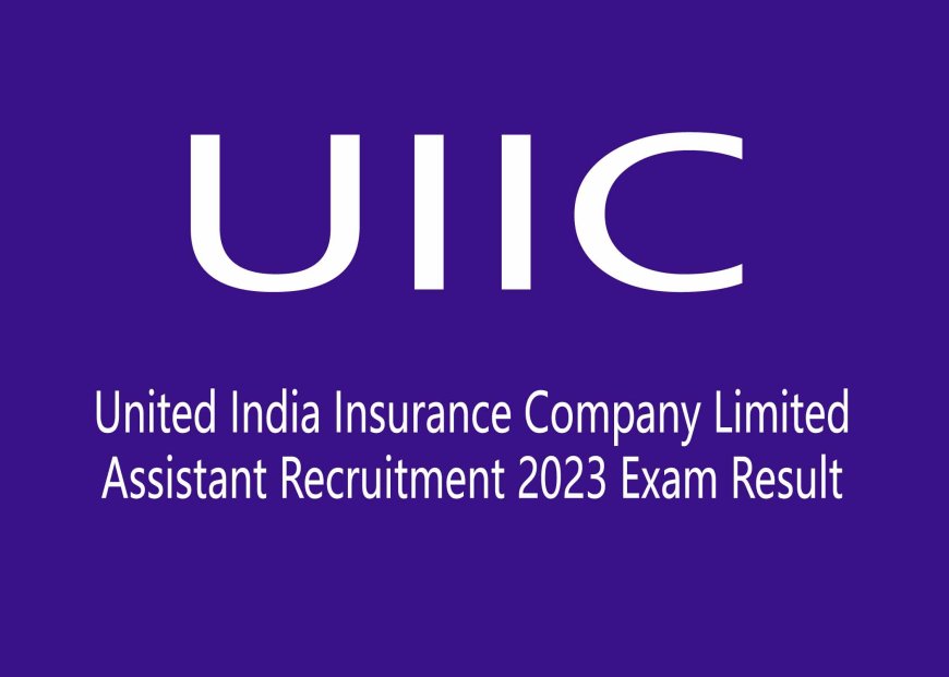 UIIC - United India Insurance Company Limited Assistant Recruitment 2023 Exam Result