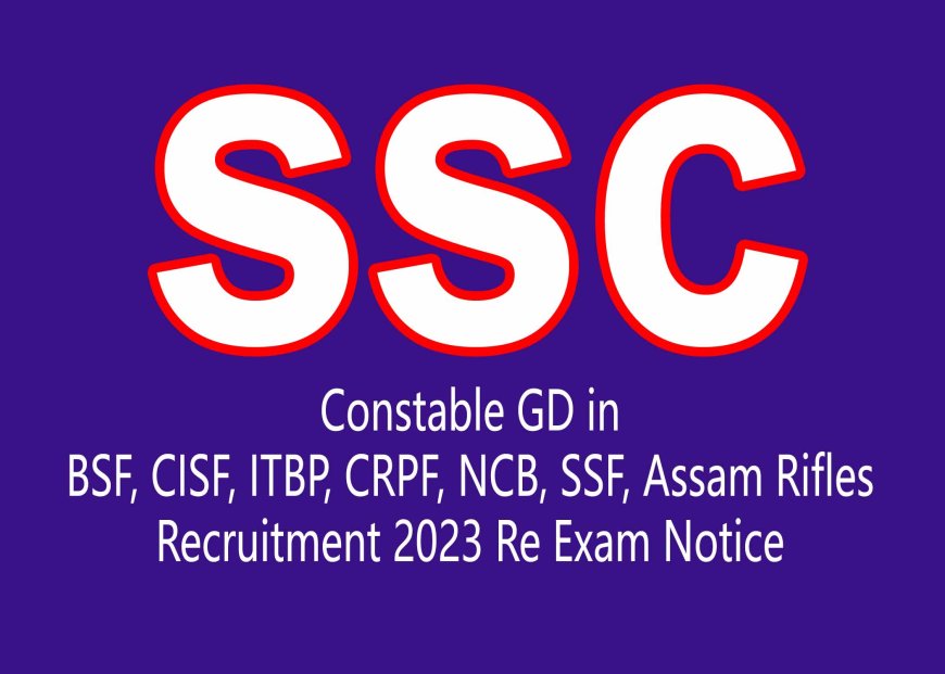 SSC Constable GD in BSF, CISF, ITBP, CRPF, NCB, SSF, Assam Rifles Recruitment 2023 Re Exam Notice